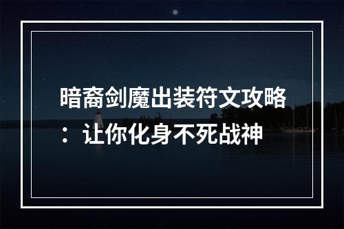 暗裔剑魔出装符文攻略：让你化身不死战神