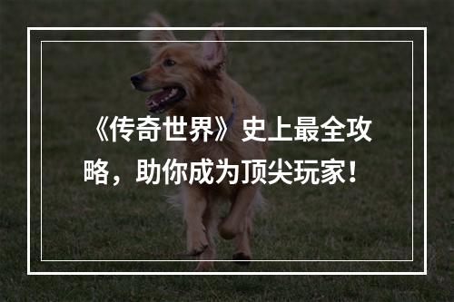 《传奇世界》史上最全攻略，助你成为顶尖玩家！