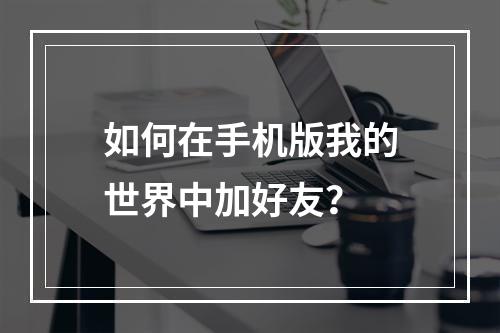 如何在手机版我的世界中加好友？