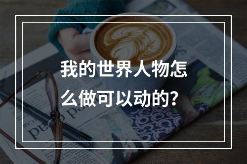 我的世界人物怎么做可以动的？