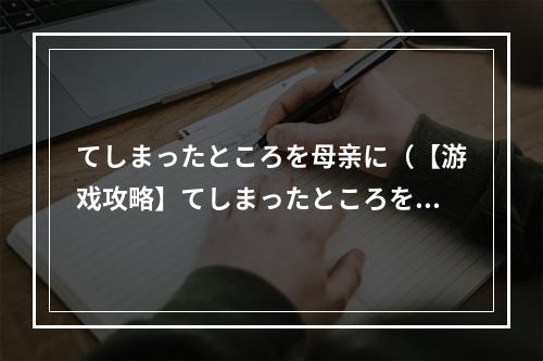 てしまったところを母亲に（【游戏攻略】てしまったところを母亲に）