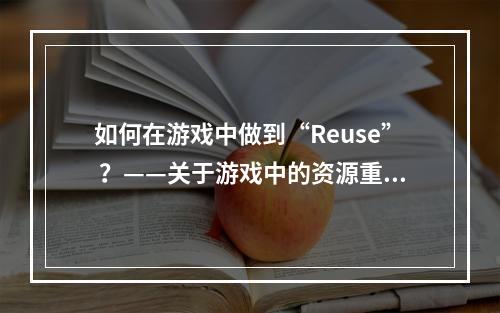 如何在游戏中做到“Reuse” ？——关于游戏中的资源重新利用