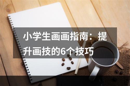 小学生画画指南：提升画技的6个技巧