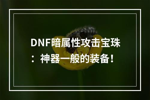 DNF暗属性攻击宝珠：神器一般的装备！