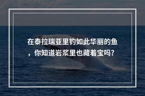 在泰拉瑞亚里钓如此华丽的鱼，你知道岩浆里也藏着宝吗？