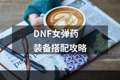 DNF女弹药装备搭配攻略