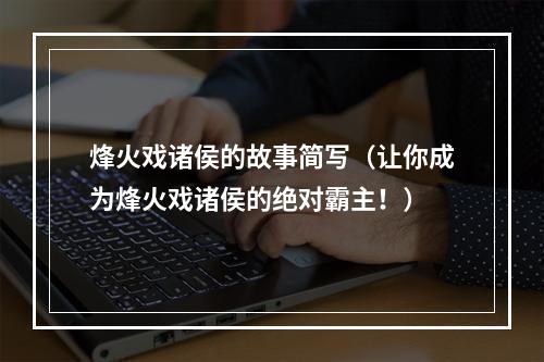 烽火戏诸侯的故事简写（让你成为烽火戏诸侯的绝对霸主！）