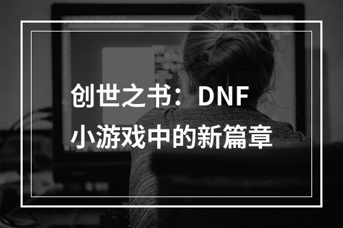 创世之书：DNF小游戏中的新篇章