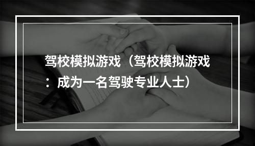 驾校模拟游戏（驾校模拟游戏：成为一名驾驶专业人士）