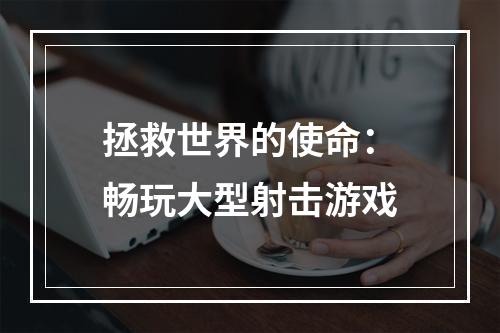 拯救世界的使命：畅玩大型射击游戏