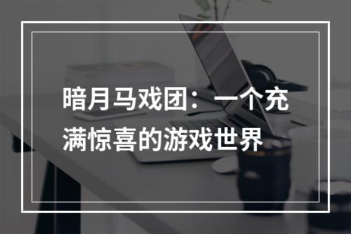 暗月马戏团：一个充满惊喜的游戏世界