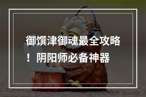 御馔津御魂最全攻略！阴阳师必备神器