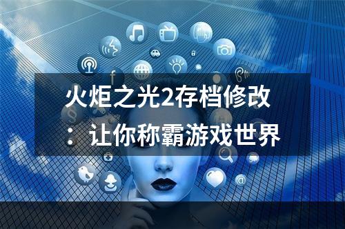 火炬之光2存档修改：让你称霸游戏世界