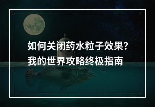 如何关闭药水粒子效果？我的世界攻略终极指南