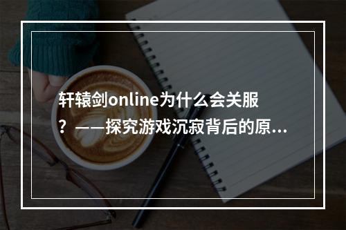 轩辕剑online为什么会关服？——探究游戏沉寂背后的原因