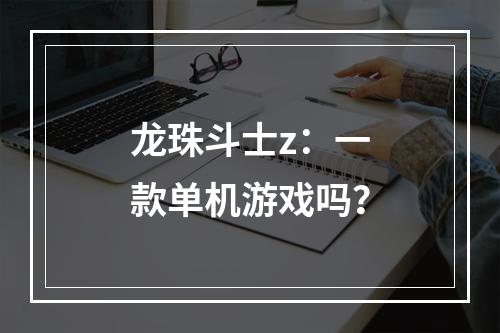 龙珠斗士z：一款单机游戏吗？