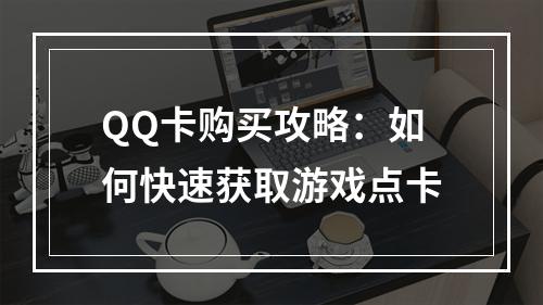 QQ卡购买攻略：如何快速获取游戏点卡