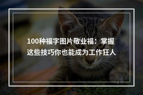 100种福字图片敬业福：掌握这些技巧你也能成为工作狂人