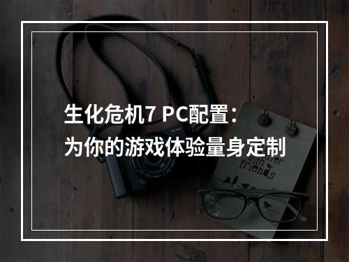 生化危机7 PC配置：为你的游戏体验量身定制