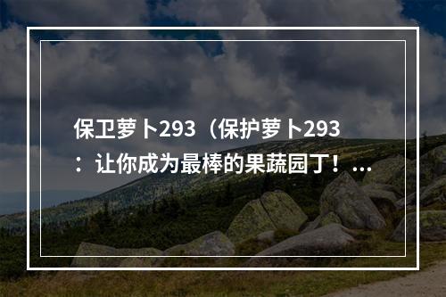 保卫萝卜293（保护萝卜293：让你成为最棒的果蔬园丁！）