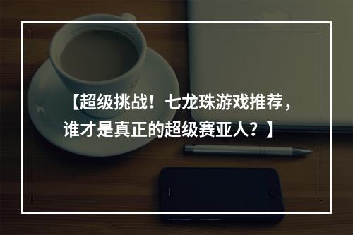 【超级挑战！七龙珠游戏推荐，谁才是真正的超级赛亚人？】