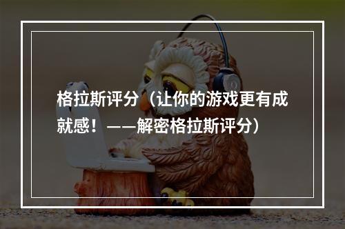 格拉斯评分（让你的游戏更有成就感！——解密格拉斯评分）