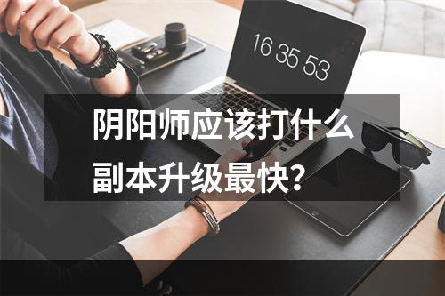 阴阳师应该打什么副本升级最快？