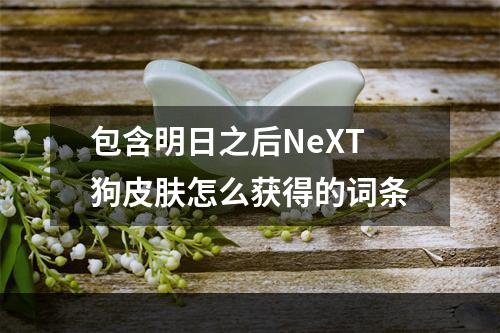 包含明日之后NeXT狗皮肤怎么获得的词条