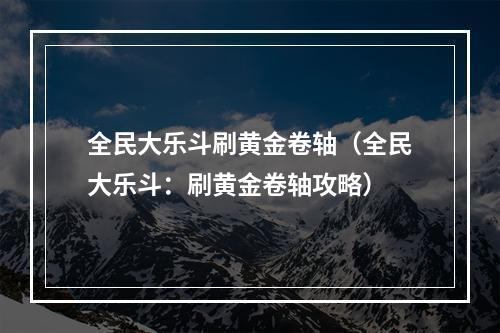 全民大乐斗刷黄金卷轴（全民大乐斗：刷黄金卷轴攻略）