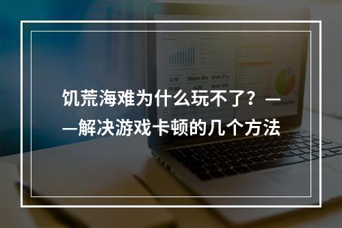 饥荒海难为什么玩不了？——解决游戏卡顿的几个方法