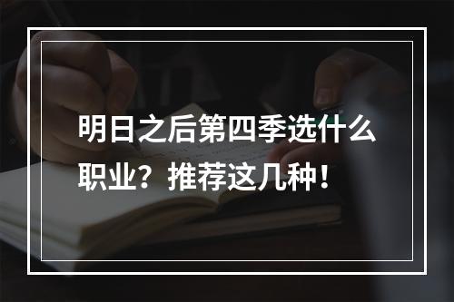 明日之后第四季选什么职业？推荐这几种！