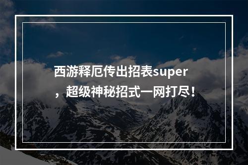 西游释厄传出招表super，超级神秘招式一网打尽！