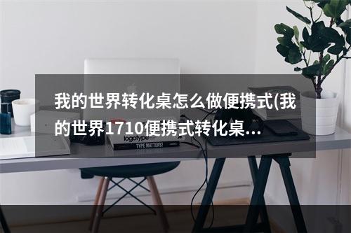 我的世界转化桌怎么做便携式(我的世界1710便携式转化桌怎么做)