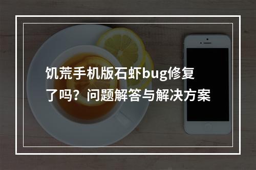 饥荒手机版石虾bug修复了吗？问题解答与解决方案