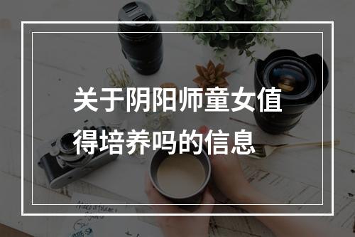 关于阴阳师童女值得培养吗的信息