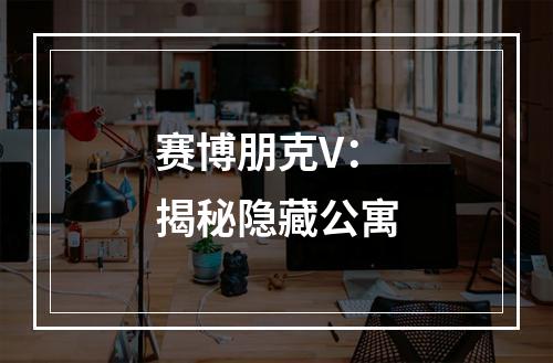 赛博朋克V：揭秘隐藏公寓