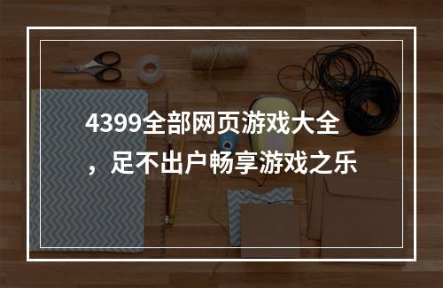 4399全部网页游戏大全，足不出户畅享游戏之乐