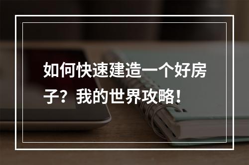 如何快速建造一个好房子？我的世界攻略！