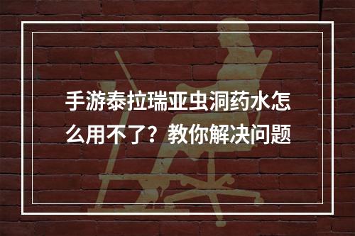 手游泰拉瑞亚虫洞药水怎么用不了？教你解决问题