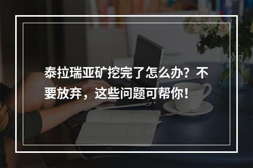 泰拉瑞亚矿挖完了怎么办？不要放弃，这些问题可帮你！