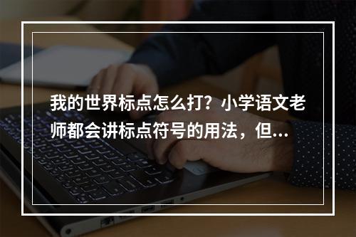 我的世界标点怎么打？小学语文老师都会讲标点符号的用法，但对于游戏中该如何使用标点符号却不是很清楚。本