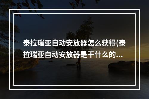 泰拉瑞亚自动安放器怎么获得(泰拉瑞亚自动安放器是干什么的)