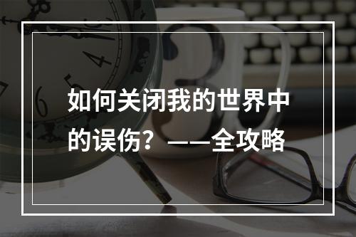 如何关闭我的世界中的误伤？——全攻略