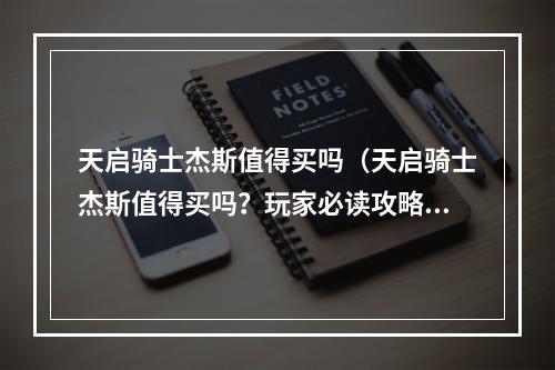 天启骑士杰斯值得买吗（天启骑士杰斯值得买吗？玩家必读攻略）