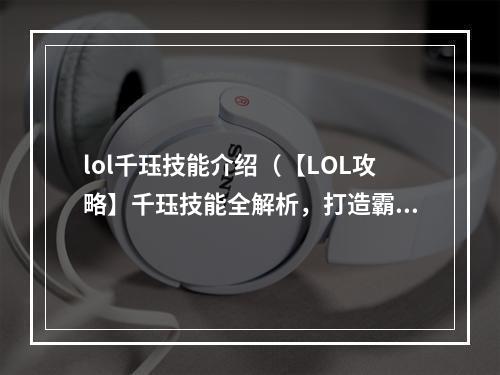 lol千珏技能介绍（【LOL攻略】千珏技能全解析，打造霸气盾牌女王！）