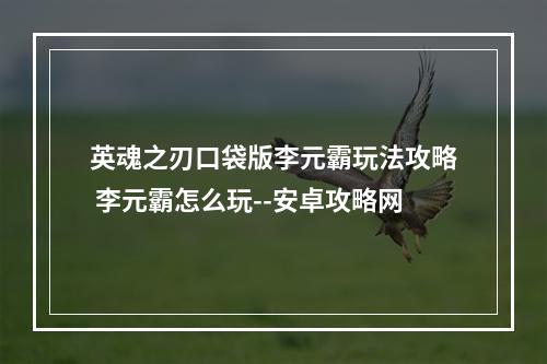 英魂之刃口袋版李元霸玩法攻略 李元霸怎么玩--安卓攻略网