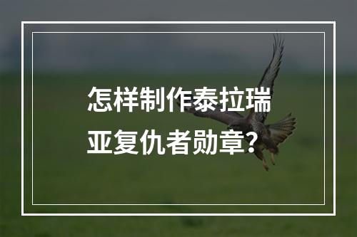 怎样制作泰拉瑞亚复仇者勋章？