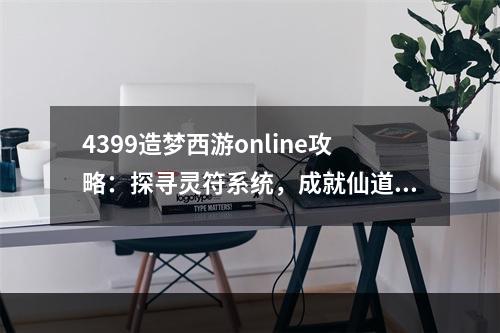 4399造梦西游online攻略：探寻灵符系统，成就仙道巅峰！