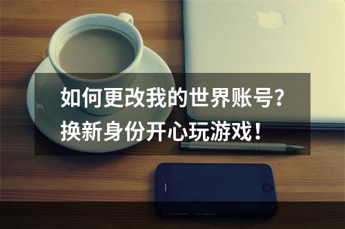 如何更改我的世界账号？换新身份开心玩游戏！