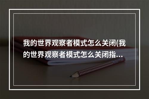 我的世界观察者模式怎么关闭(我的世界观察者模式怎么关闭指令)